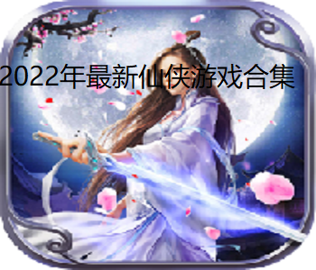 2022年最新仙俠游戲合集