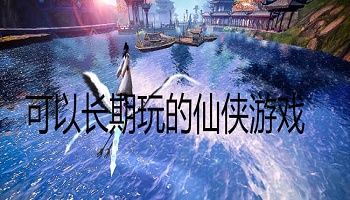 可以長(zhǎng)期玩的仙俠游戲合集