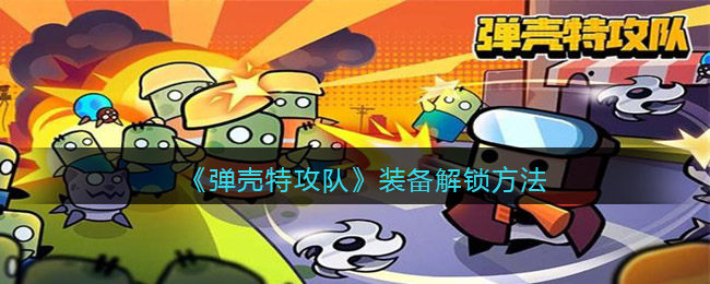 彈殼特攻隊(duì)裝備解鎖方法-彈殼特攻隊(duì)裝備合成表
