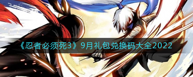 忍者必須死3九月禮包兌換碼大全2022-忍者必須死3九月禮包兌換碼是什么