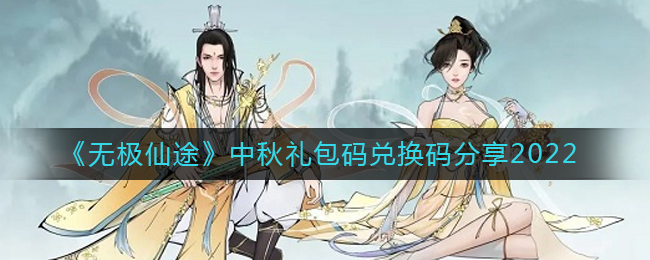 無極仙途中秋禮包碼-無極仙途2022最新禮包碼