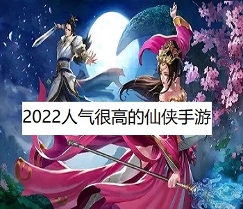 2022人氣很高的仙俠手游