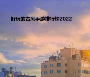 好玩的古風(fēng)手游排行榜2022