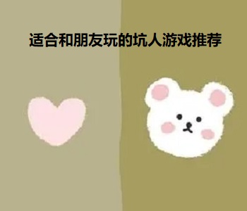 適合和朋友玩的坑人游戲推薦