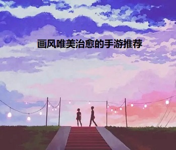 畫風(fēng)唯美治愈的手游推薦