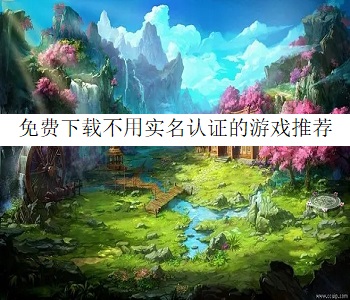 免費(fèi)下載不用實(shí)名認(rèn)證的游戲推薦