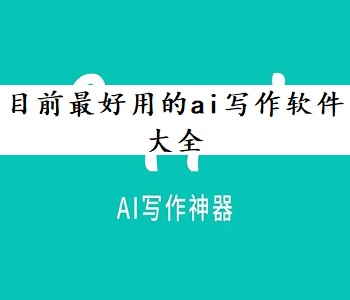目前最好用的ai寫作軟件大全