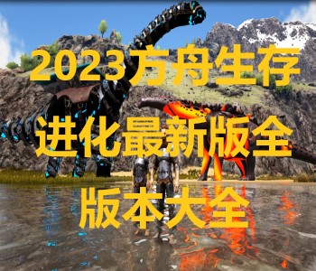 2023方舟生存進化最新版全版本大全