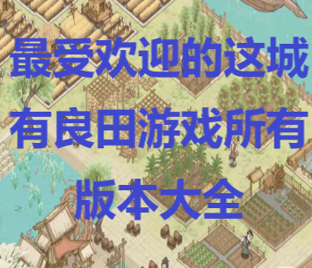 最受歡迎的這城有良田游戲所有版本大全
