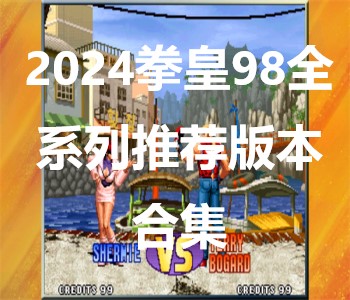 2024拳皇98全系列推薦版本合集