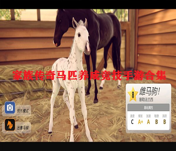 家族傳奇馬匹養(yǎng)成競(jìng)技手游合集